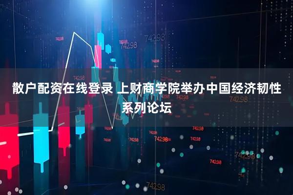 散户配资在线登录 上财商学院举办中国经济韧性系列论坛