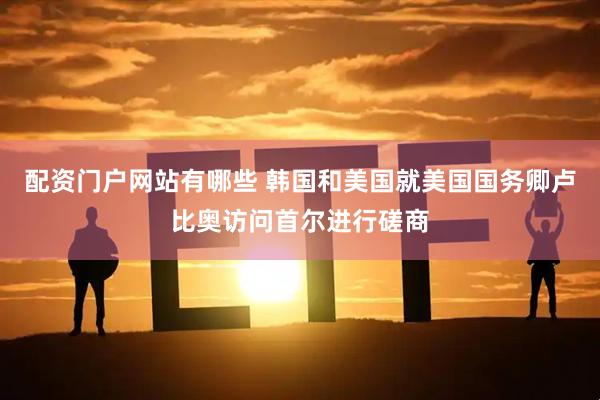 配资门户网站有哪些 韩国和美国就美国国务卿卢比奥访问首尔进行磋商