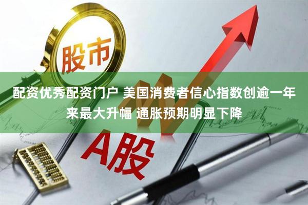配资优秀配资门户 美国消费者信心指数创逾一年来最大升幅 通胀预期明显下降