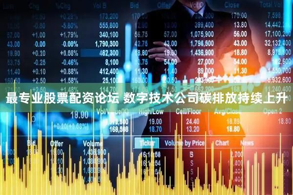 最专业股票配资论坛 数字技术公司碳排放持续上升