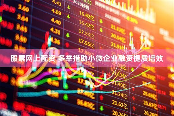 股票网上配资 多举措助小微企业融资提质增效