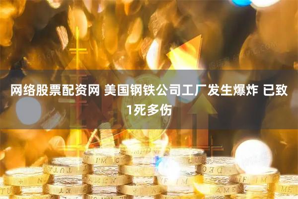 网络股票配资网 美国钢铁公司工厂发生爆炸 已致1死多伤