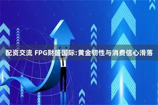 配资交流 FPG财盛国际:黄金韧性与消费信心滑落