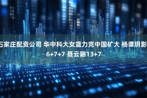 石家庄配资公司 华中科大女篮力克中国矿大 杨谭玥影16+7+7 聂云翮13+7