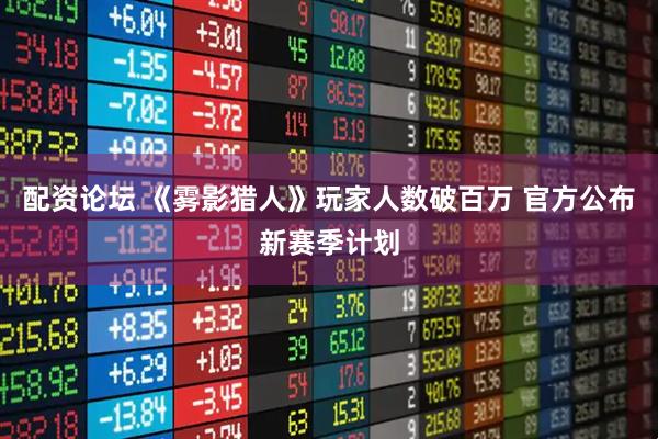 配资论坛 《雾影猎人》玩家人数破百万 官方公布新赛季计划