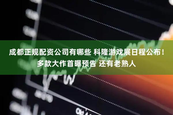 成都正规配资公司有哪些 科隆游戏展日程公布！多款大作首曝预告 还有老熟人